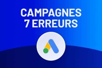 7 erreurs à éviter à tout prix dans vos campagnes Google