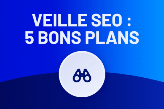 5 bons plans pour réussir votre veille SEO !